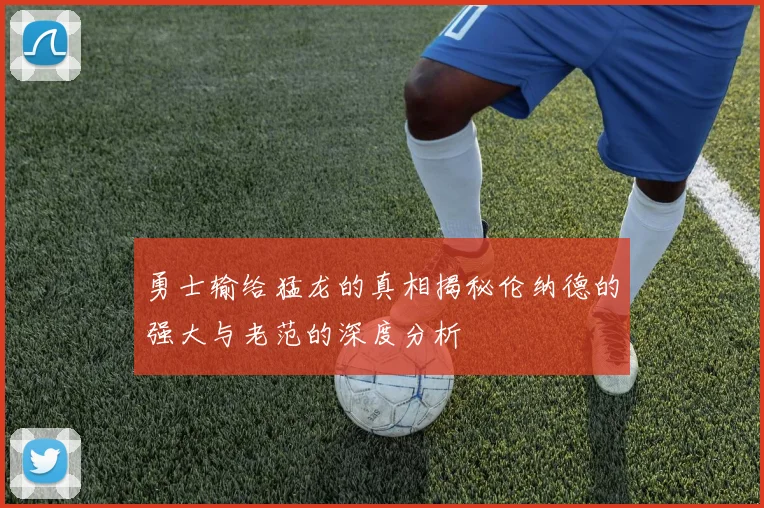 勇士输给猛龙的真相揭秘伦纳德的强大与老范的深度分析